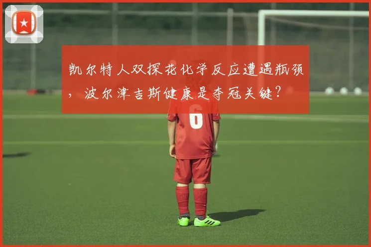凯尔特人双探花化学反应遭遇瓶颈，波尔津吉斯健康是夺冠关键？