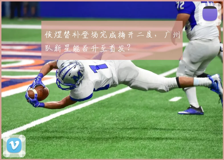 侯煜替补登场完成梅开二度，广州队新星能否升至首发？